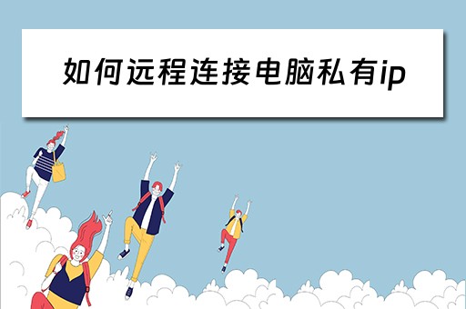 如何远程连接电脑私有ip