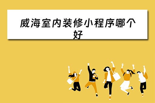 威海室内装修小程序哪个好（威海室内装修装饰）