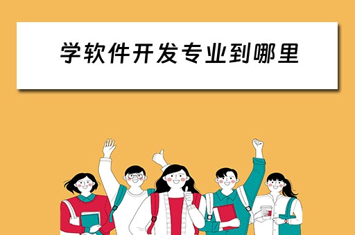 学软件开发专业到哪里（学软件开发读什么学校）