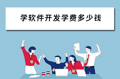 学软件开发学费多少钱 学软件开发学费多少钱小学文化可以学吗