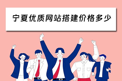 宁夏优质网站搭建价格多少 宁夏网站制作公司