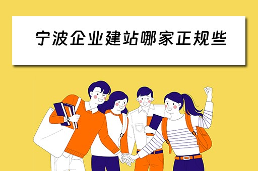 宁波企业建站哪家正规些（宁波企业建站哪家信誉好）