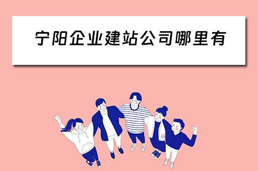 宁阳企业建站公司哪里有（宁阳企业建站公司哪里有招工）
