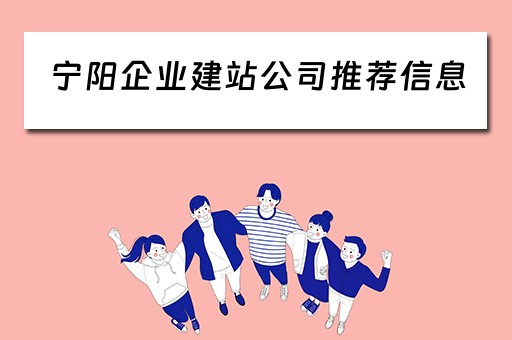 宁阳企业建站公司推荐信息（宁阳企业建站公司推荐信息公示）