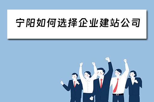 宁阳如何选择企业建站公司