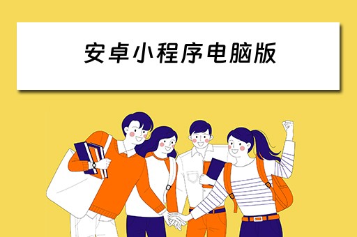 安卓小程序电脑版（安卓小程序电脑版怎么下载）