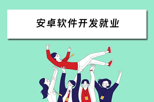 安卓软件开发就业（安卓软件开发就业前景）