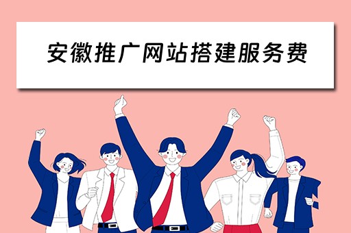 安徽推广网站搭建服务费（安徽推广网站搭建服务费多少）