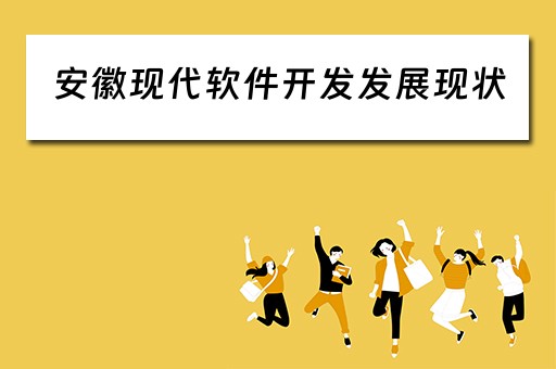 安徽现代软件开发发展现状（安徽现代软件开发发展现状调查）