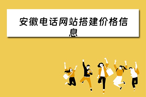 安徽电话网站搭建价格信息（安徽网站建设电话）