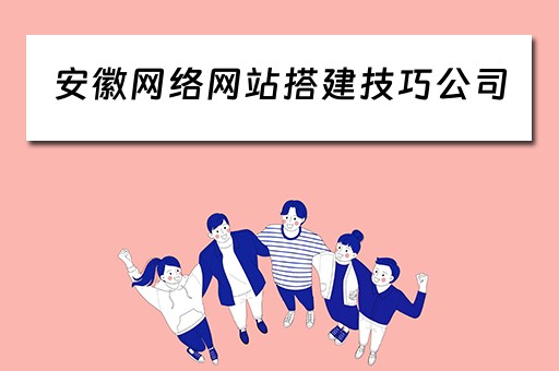 安徽网络网站搭建技巧公司（安徽网站建设公司）