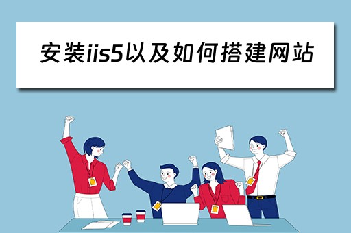 安装iis5以及如何搭建网站（如何安装iis以实现web服务器功能）