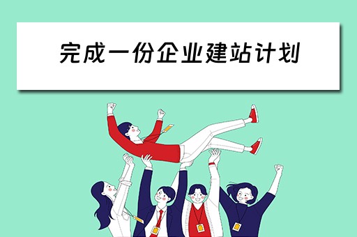 完成一份企业建站计划（完成一份企业建站计划怎么写）