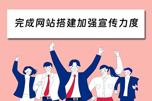 完成网站搭建加强宣传力度 完成网站搭建加强宣传力度的措施