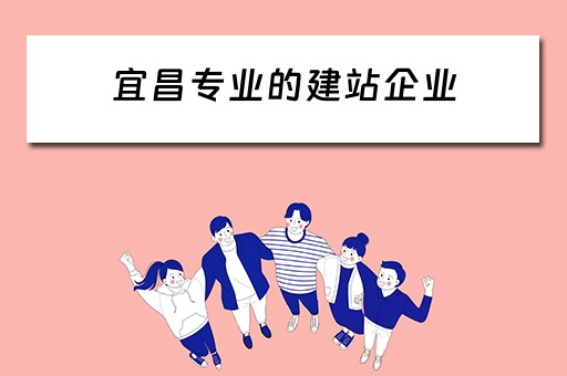 宜昌专业的建站企业（宜昌专业的建站企业有哪些）