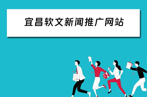 宜昌软文新闻推广网站 宜昌软文新闻推广网站有哪些