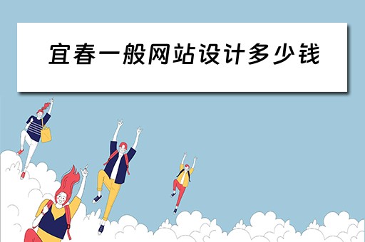 宜春一般网站设计多少钱（网站设计收费标准需要多少钱）
