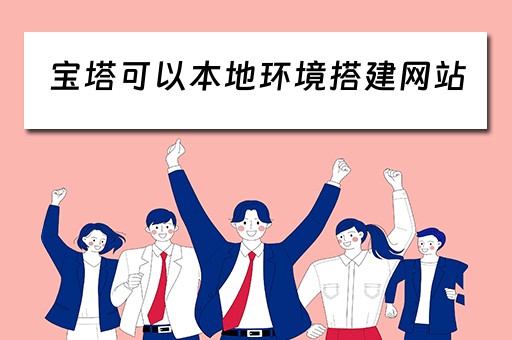 宝塔可以本地环境搭建网站(宝塔搭建网站视频教程) 宝塔可以本地环境搭建网站(宝塔搭建网站视频教程)