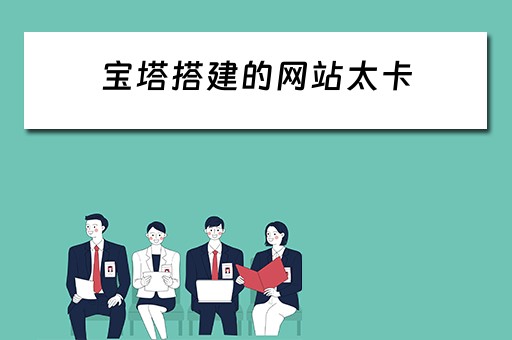 宝塔搭建的网站太卡 宝塔搭建的网站太卡了怎么办