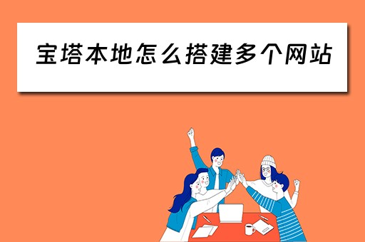 宝塔本地怎么搭建多个网站 宝塔本地怎么搭建多个网站呢