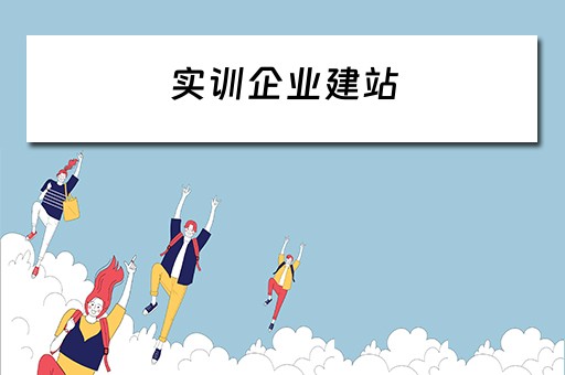 实训企业建站（企业实训基地建设方案）