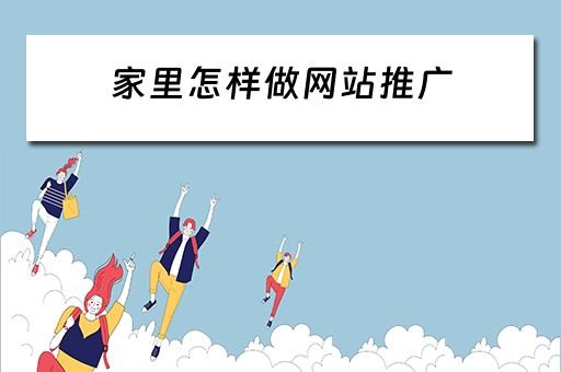 家里怎样做网站推广 家里怎样做网站推广赚钱