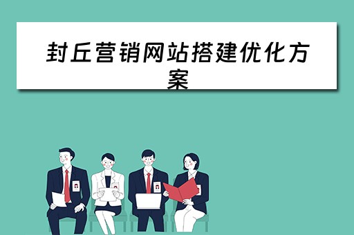 封丘营销网站搭建优化方案（营销型网站优化方案）