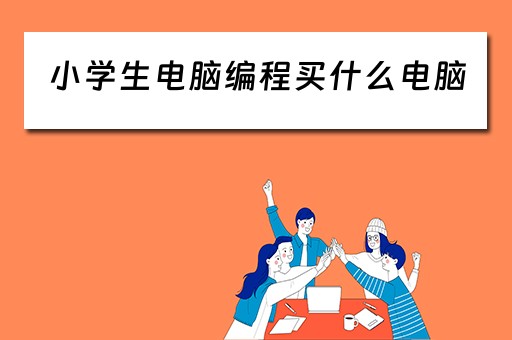 小学生电脑编程买什么电脑 小学生电脑编程买什么电脑