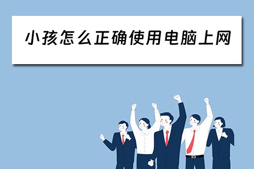 小孩怎么正确使用电脑上网 小孩怎么正确使用电脑上网