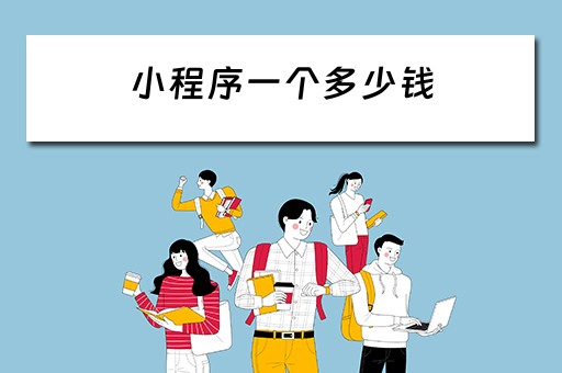 小程序一个多少钱（小程序开发一个多少钱啊）