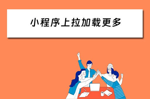 小程序上拉加载更多（小程序上拉加载更多分页）
