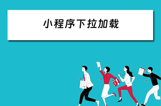 小程序下拉加载 小程序下拉加载分页