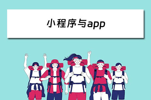小程序与app 小程序与app有什么区别