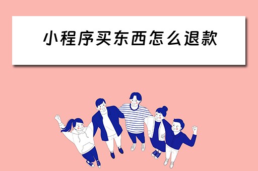 小程序买东西怎么退款（在微信小程序买东西怎么退款）