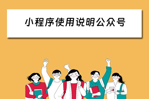 小程序使用说明公众号（小程序使用说明公众号怎么写）