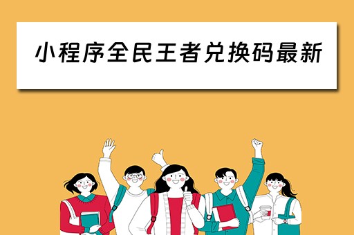 小程序全民王者兑换码最新（小程序全民王者兑换码最新版）
