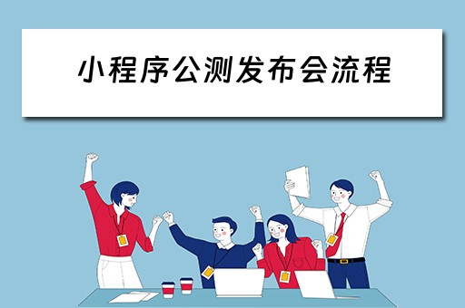 小程序公测发布会流程（小程序公测发布会流程是什么）