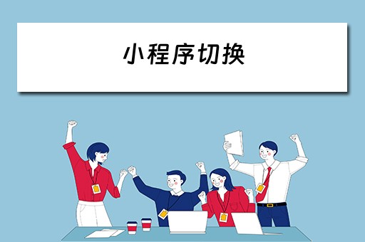 小程序切换(小程序切换登录账号) 小程序切换(小程序切换登录账号)