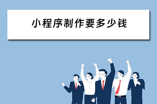 小程序制作要多少钱（小程序制作要多少钱?来这里看看）