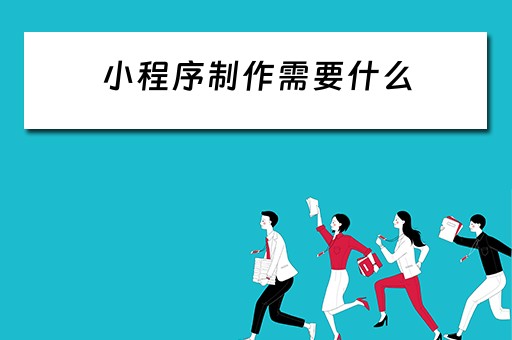 小程序制作需要什么（小程序制作需要什么技术）