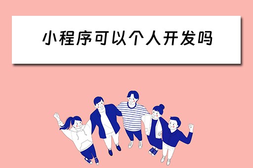 小程序可以个人开发吗 小程序可以个人开发吗知乎