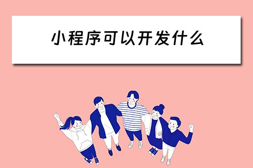 小程序可以开发什么（小程序可以开发什么软件）