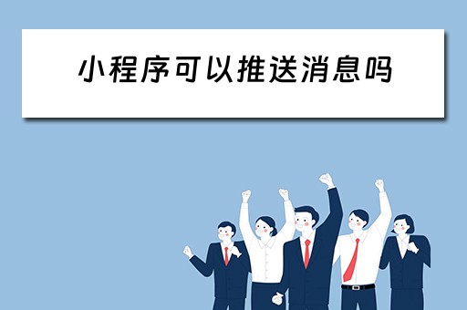 小程序可以推送消息吗（小程序可以推送消息吗怎么弄）