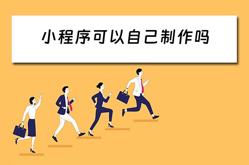 小程序可以自己制作吗（小程序可以自己制作吗 预约系统小程序）
