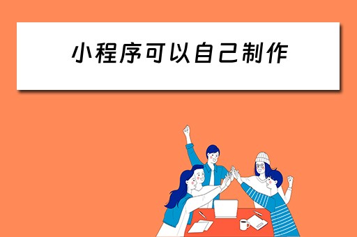 小程序可以自己制作（小程序可以自己制作吗）