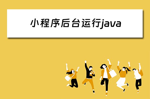 小程序后台运行java（小程序 java后端）