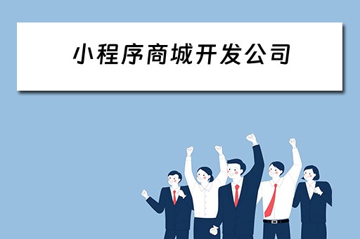 小程序商城开发公司（小程序商城开发公司有哪些）