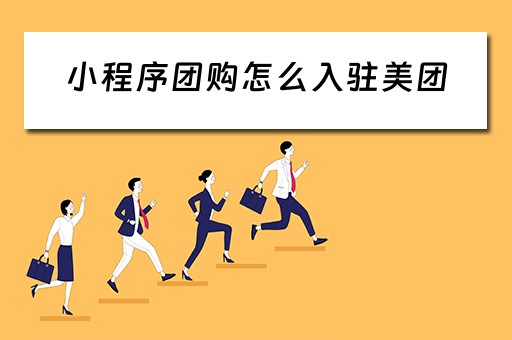 小程序团购怎么入驻美团（小程序团购怎么入驻美团平台）