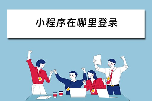 小程序在哪里登录（小程序在哪里登录账号）