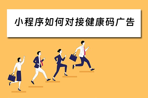 小程序如何对接健康码广告 小程序如何对接健康码广告平台 小程序如何对接健康码广告 小程序如何对接健康码广告平台
